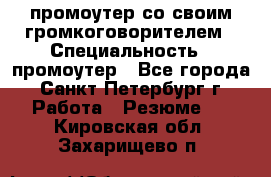 промоутер со своим громкоговорителем › Специальность ­ промоутер - Все города, Санкт-Петербург г. Работа » Резюме   . Кировская обл.,Захарищево п.